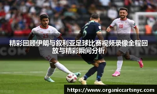 精彩回顾伊朗与叙利亚足球比赛视频录像全程回放与精彩瞬间分析